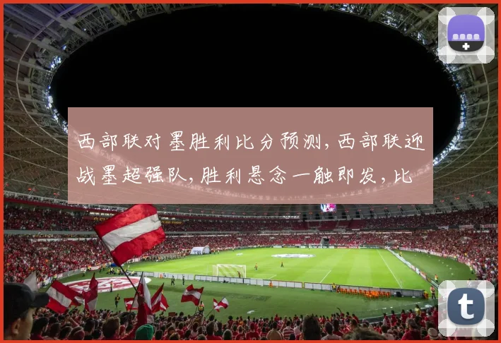 西部联对墨胜利比分预测,西部联迎战墨超强队,胜利悬念一触即发,比分悬念待揭晓,惊喜不断