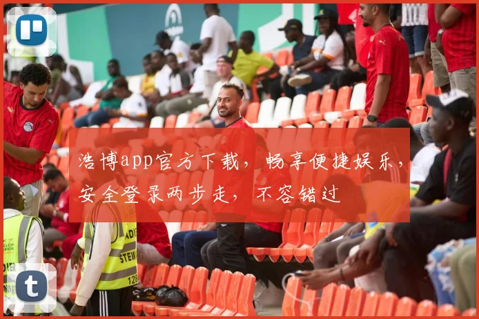浩博app官方下载，畅享便捷娱乐，安全登录两步走，不容错过