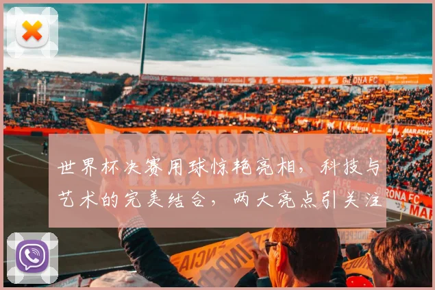 世界杯决赛用球惊艳亮相，科技与艺术的完美结合，两大亮点引关注，不容错过