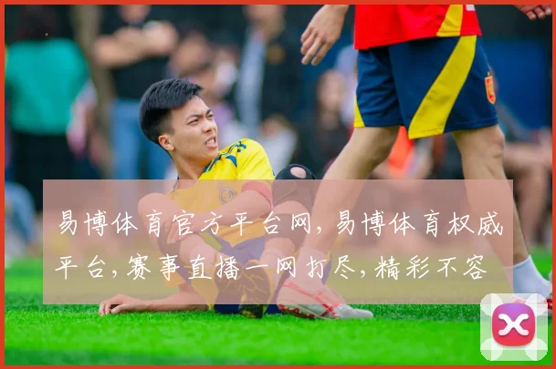 易博体育官方平台网,易博体育权威平台,赛事直播一网打尽,精彩不容错过,尽在指尖
