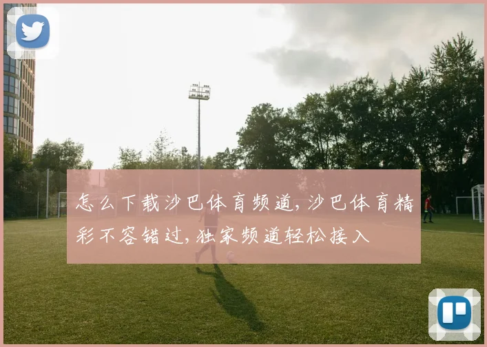 怎么下载沙巴体育频道,沙巴体育精彩不容错过,独家频道轻松接入
