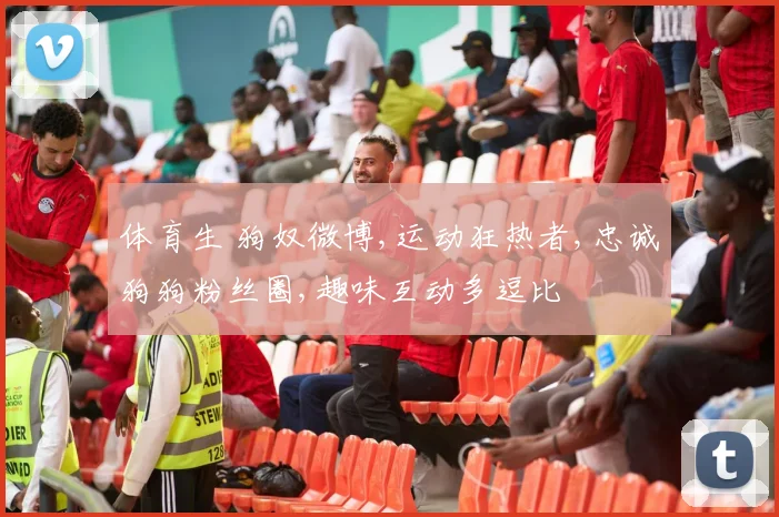 体育生 狗奴微博,运动狂热者,忠诚狗狗粉丝圈,趣味互动多逗比